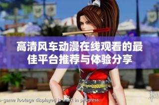 高清风车动漫在线观看的最佳平台推荐与体验分享