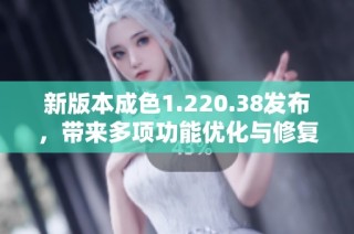 新版本成色1.220.38发布，带来多项功能优化与修复