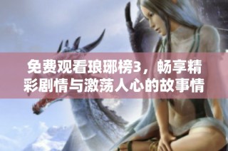免费观看琅琊榜3，畅享精彩剧情与激荡人心的故事情节