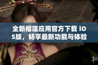 全新榴莲应用官方下载 iOS版，畅享最新功能与体验