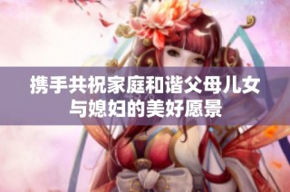 携手共祝家庭和谐父母儿女与媳妇的美好愿景