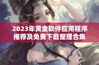 2023年黄金软件应用程序推荐及免费下载整理合集