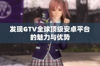 发现GTV全球顶级安卓平台的魅力与优势