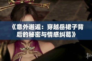 《意外邂逅：穿越岳裙子背后的秘密与情感纠葛》