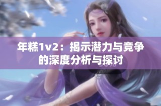 年糕1v2：揭示潜力与竞争的深度分析与探讨