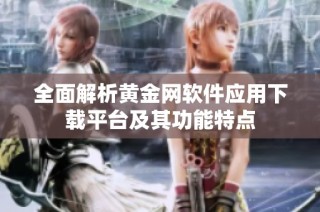 全面解析黄金网软件应用下载平台及其功能特点
