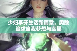 少妇李芬生活新篇章，勇敢追求自我梦想与幸福