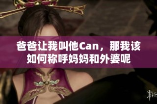 爸爸让我叫他Can，那我该如何称呼妈妈和外婆呢