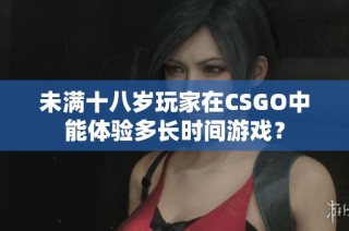 未满十八岁玩家在CSGO中能体验多长时间游戏？