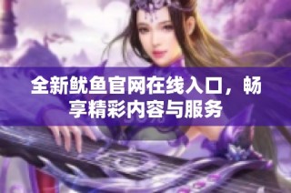 全新鱿鱼官网在线入口，畅享精彩内容与服务