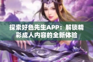 探索好色先生APP：解锁精彩成人内容的全新体验