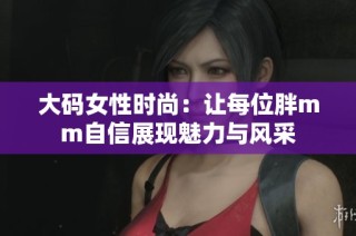 大码女性时尚：让每位胖mm自信展现魅力与风采