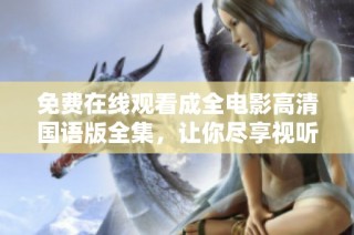 免费在线观看成全电影高清国语版全集，让你尽享视听盛宴