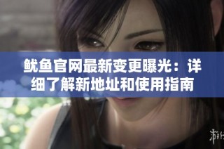 鱿鱼官网最新变更曝光：详细了解新地址和使用指南