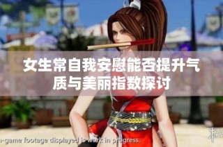 女生常自我安慰能否提升气质与美丽指数探讨
