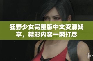 狂野少女完整版中文资源畅享，精彩内容一网打尽