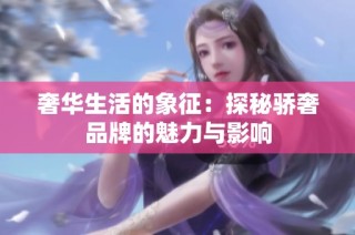奢华生活的象征：探秘骄奢品牌的魅力与影响