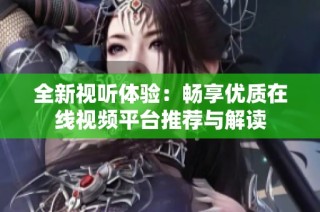 全新视听体验：畅享优质在线视频平台推荐与解读