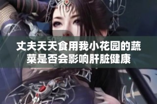 丈夫天天食用我小花园的蔬菜是否会影响肝脏健康