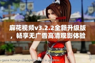 麻花视频v3.2.2全新升级版，畅享无广告高清观影体验