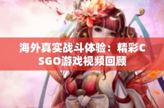 海外真实战斗体验：精彩CSGO游戏视频回顾