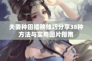 夫妻种田插秧技巧分享38种方法与实用图片指南