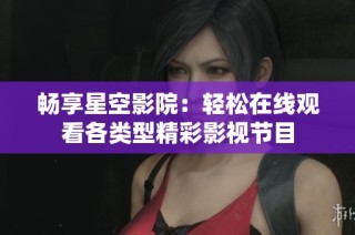 畅享星空影院：轻松在线观看各类型精彩影视节目
