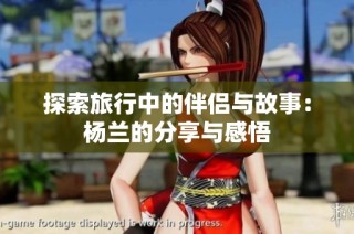 探索旅行中的伴侣与故事：杨兰的分享与感悟