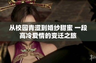 从校园青涩到婚纱甜蜜 一段高冷爱情的变迁之旅