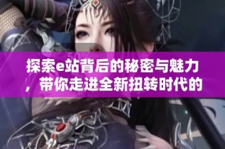 探索e站背后的秘密与魅力，带你走进全新扭转时代的未来世界