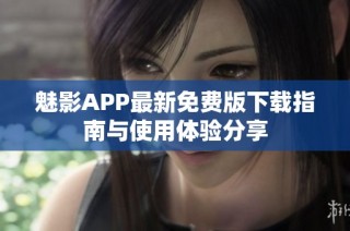 魅影APP最新免费版下载指南与使用体验分享