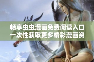 畅享虫虫漫画免费阅读入口一次性获取更多精彩漫画资源
