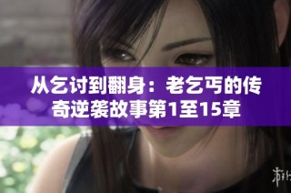 从乞讨到翻身：老乞丐的传奇逆袭故事第1至15章