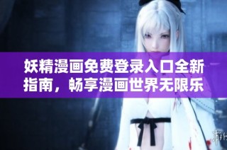 妖精漫画免费登录入口全新指南，畅享漫画世界无限乐趣