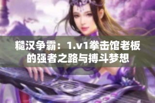 糙汉争霸：1.v1拳击馆老板的强者之路与搏斗梦想