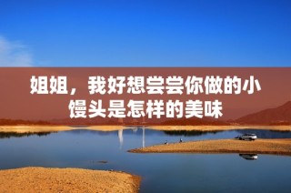 姐姐，我好想尝尝你做的小馒头是怎样的美味
