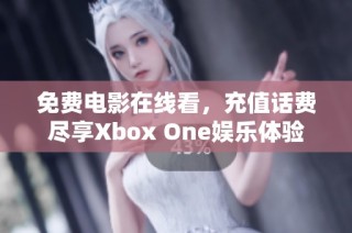 免费电影在线看，充值话费尽享Xbox One娱乐体验