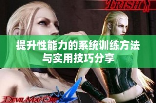 提升性能力的系统训练方法与实用技巧分享