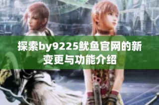 探索by9225鱿鱼官网的新变更与功能介绍