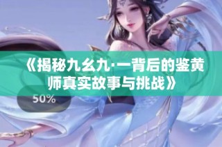《揭秘九幺九·一背后的鉴黄师真实故事与挑战》