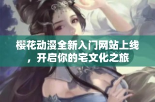 樱花动漫全新入门网站上线，开启你的宅文化之旅
