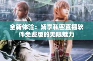 全新体验：畅享私密直播软件免费版的无限魅力