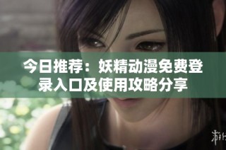 今日推荐：妖精动漫免费登录入口及使用攻略分享