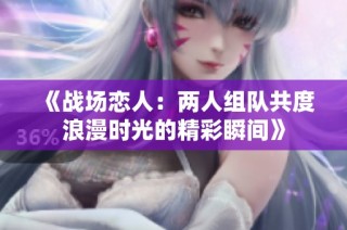 《战场恋人：两人组队共度浪漫时光的精彩瞬间》