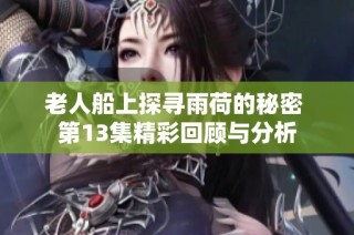 老人船上探寻雨荷的秘密 第13集精彩回顾与分析