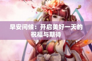 早安问候：开启美好一天的祝福与期待