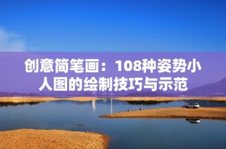 创意简笔画：108种姿势小人图的绘制技巧与示范
