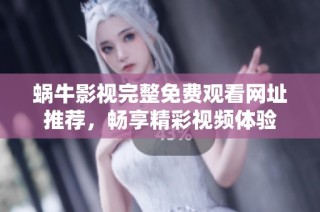 蜗牛影视完整免费观看网址推荐，畅享精彩视频体验