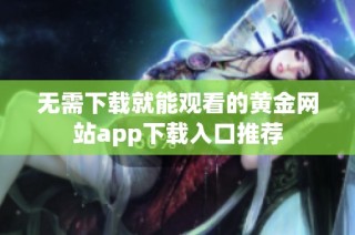 无需下载就能观看的黄金网站app下载入口推荐
