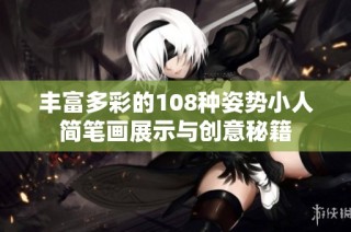 丰富多彩的108种姿势小人简笔画展示与创意秘籍